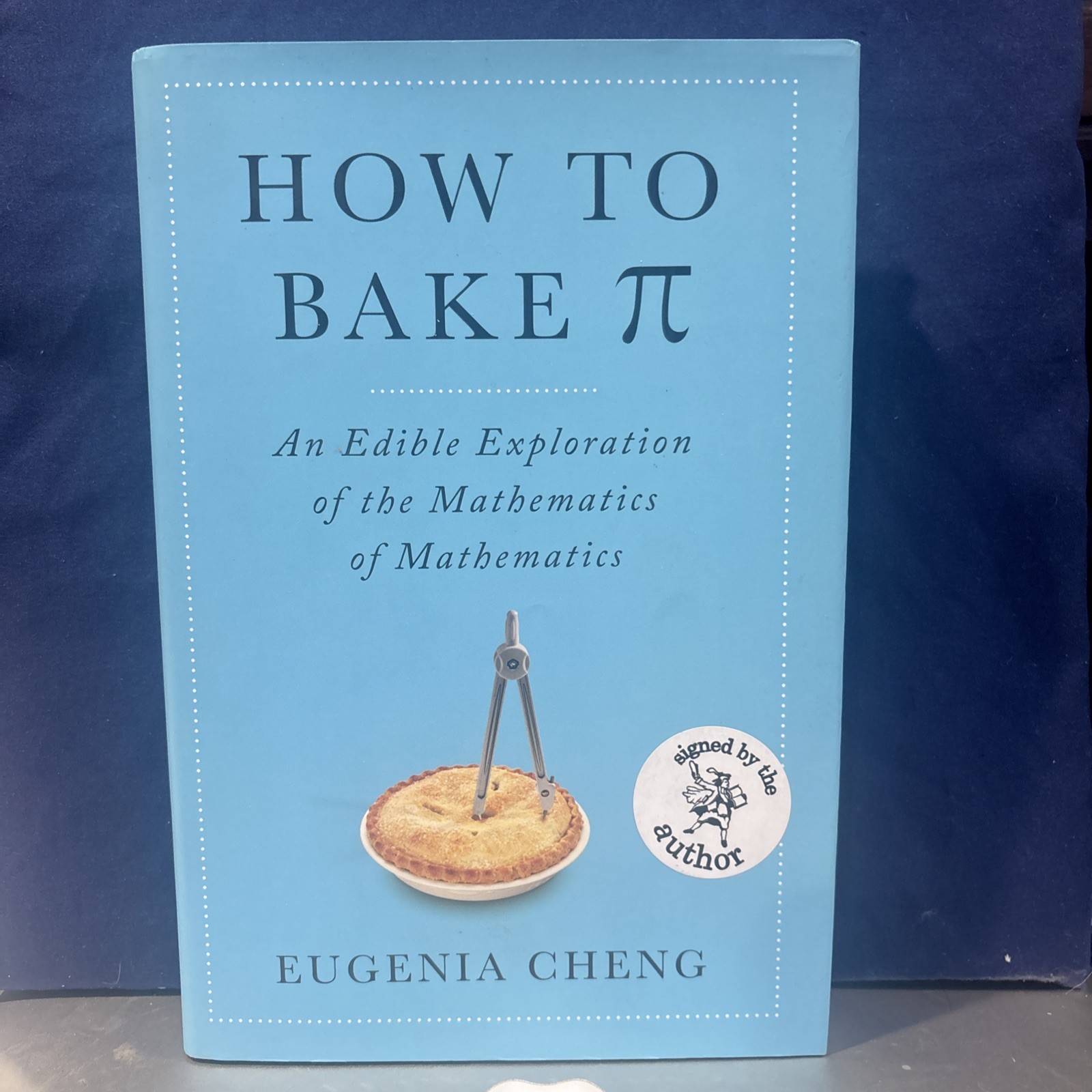 How to Bake Pi: Easy recipes for understanding complex Eugenia Cheng SIGNED