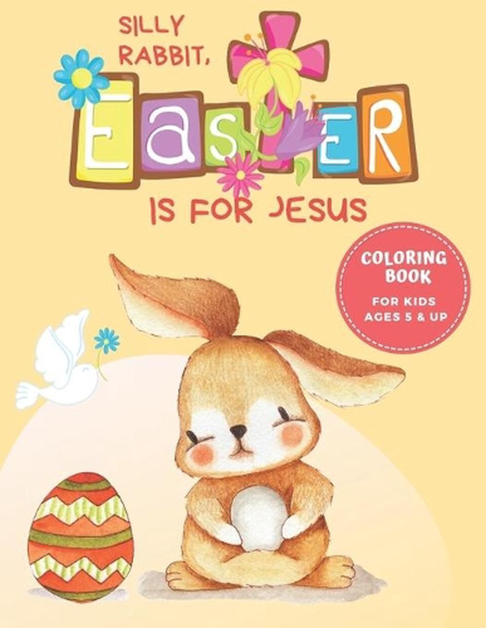 Easter Coloring Book for Kids Ages 5 and Up: Silly Rabbit, Easter is for Jesus b