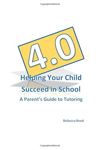 4.0 HELPING YOUR CHILD SUCCEED IN SCHOOL: A PARENT’S GUIDE By Rebecca Reed *NEW*