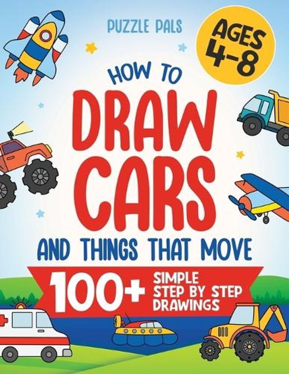 How To Draw Cars and Things That Move: 100 Simple Step By Step Drawings For Kids