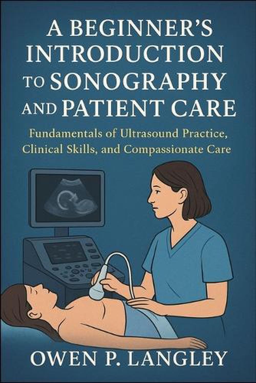 A Beginner’s Introduction to Sonography and Patient Care: Fundamentals of Ultras