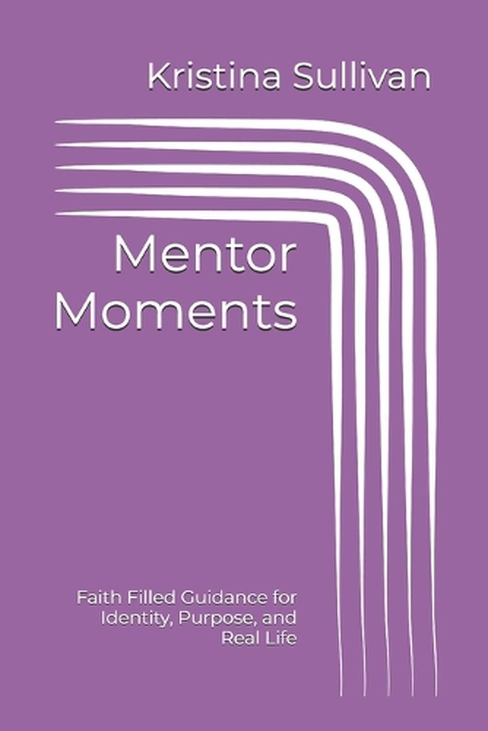 Mentor Moments: Faith Filled Guidance for Identity, Purpose, and Real Life by Kr