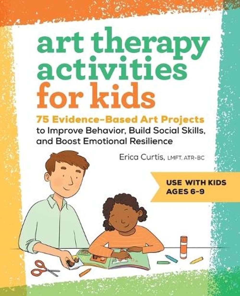 Art Therapy Activities for Kids: 75 Evidence-Based Art Projects to Improve Behav