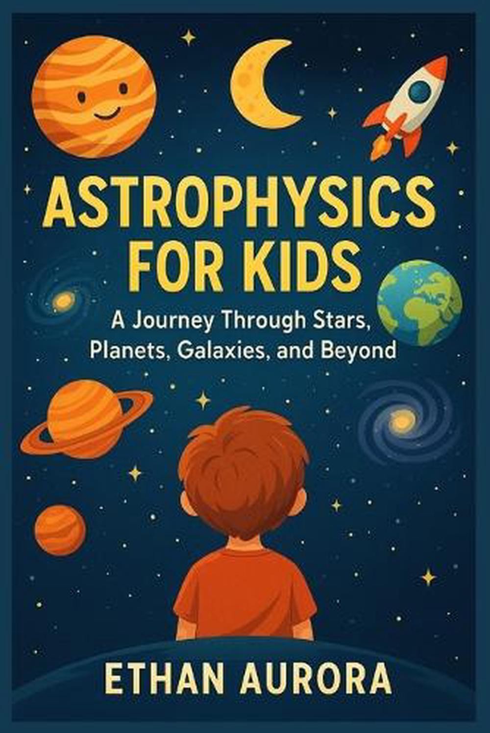 Astrophysics For Kids: A Journey Through Stars, Planets, Space, Galaxy and Beyon